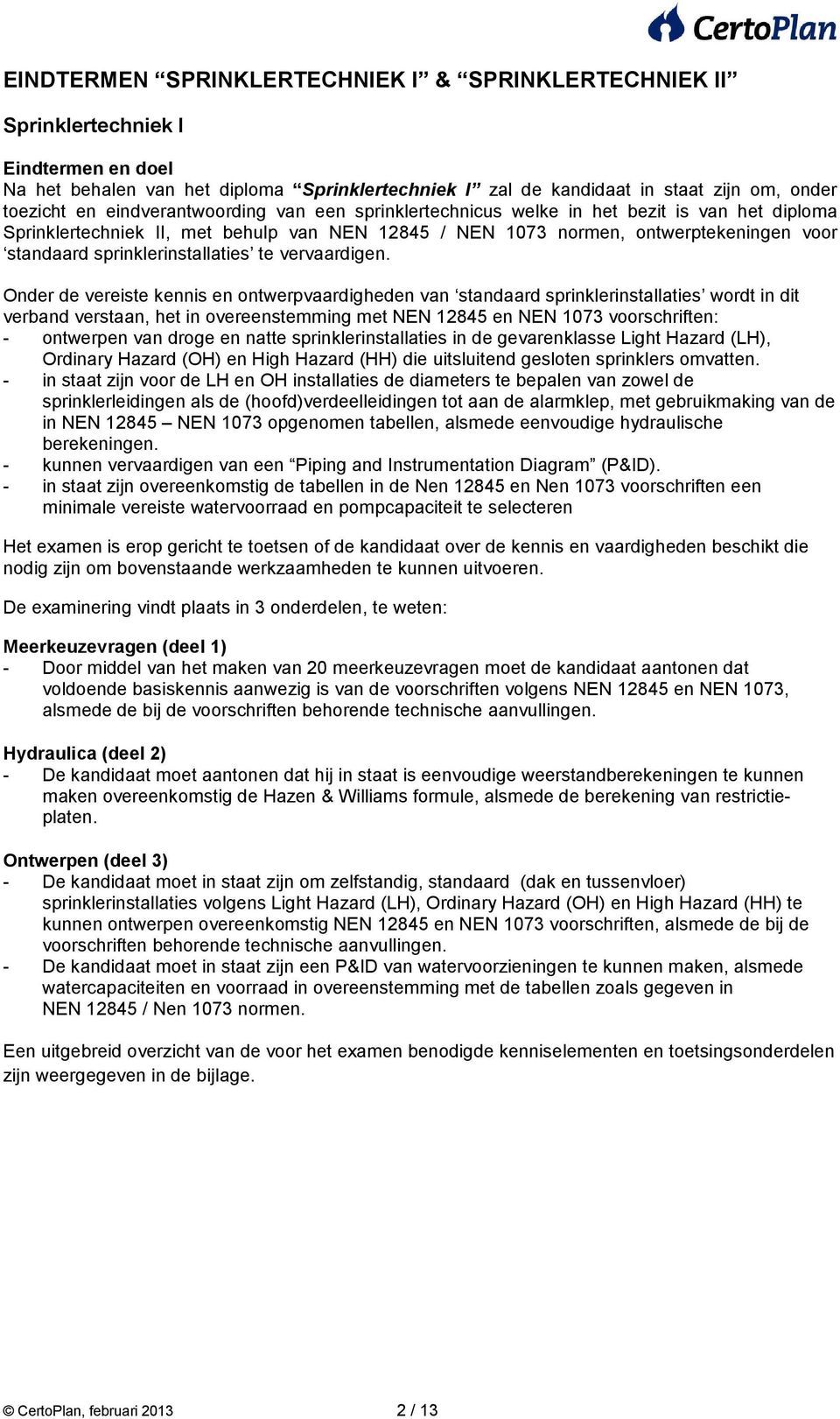 Onder de vereiste kennis en ontwerpvaardigheden van standaard sprinklerinstallaties wordt in dit verband verstaan, het in overeenstemming met NEN 12845 en NEN 1073 voorschriften: - ontwerpen van