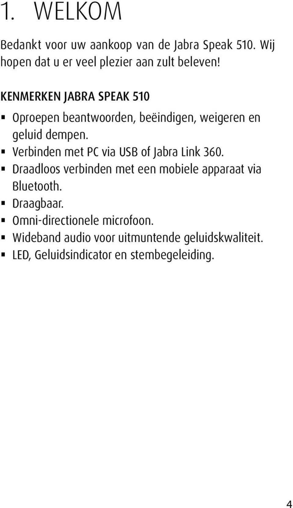 Verbinden met PC via USB of Jabra Link 360. Draadloos verbinden met een mobiele apparaat via Bluetooth.