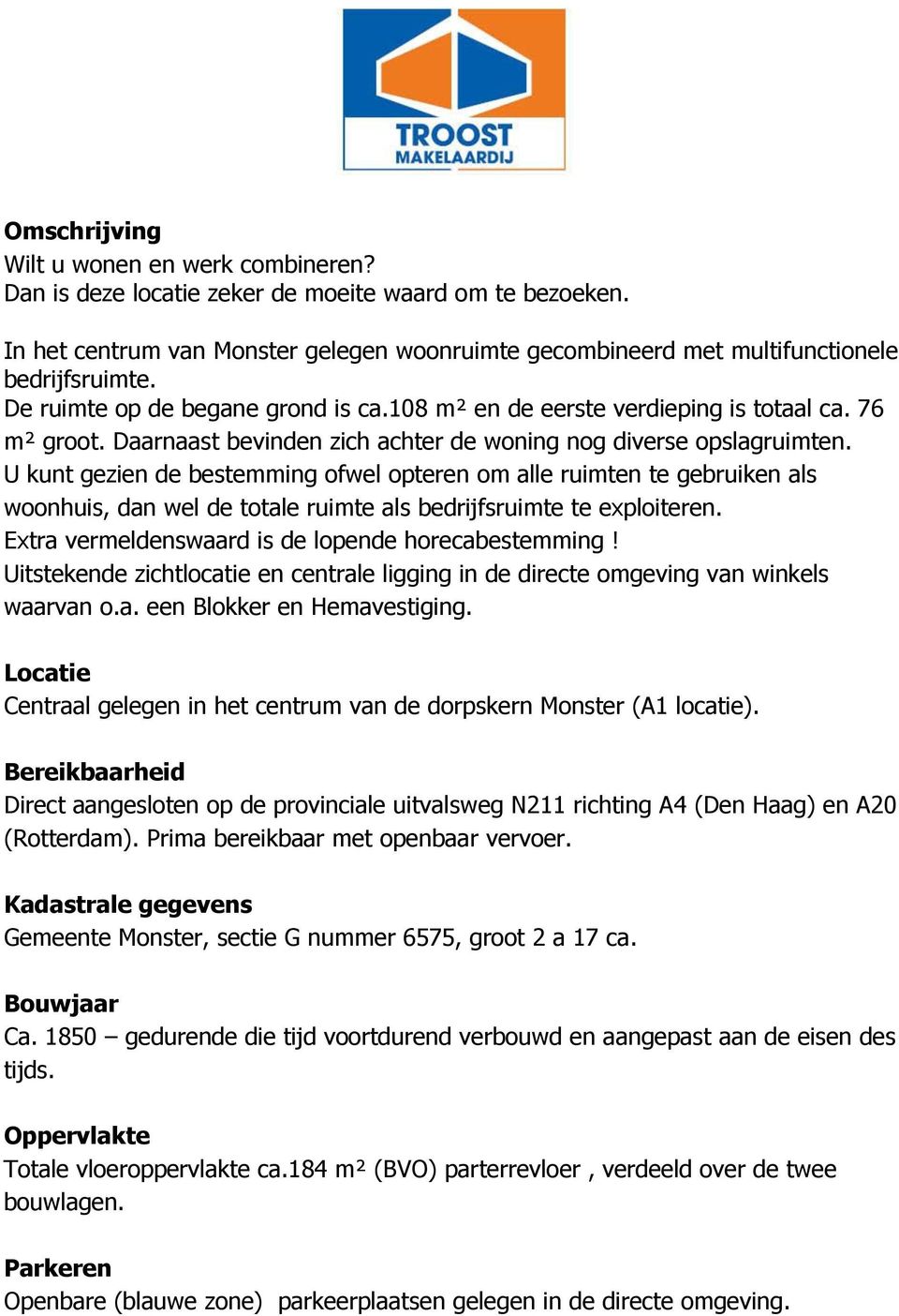 U kunt gezien de bestemming ofwel opteren om alle ruimten te gebruiken als woonhuis, dan wel de totale ruimte als bedrijfsruimte te exploiteren. Extra vermeldenswaard is de lopende horecabestemming!