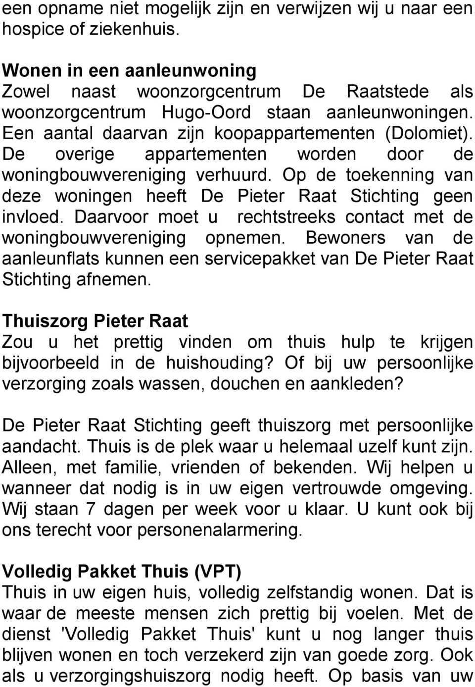 De overige appartementen worden door de woningbouwvereniging verhuurd. Op de toekenning van deze woningen heeft De Pieter Raat Stichting geen invloed.
