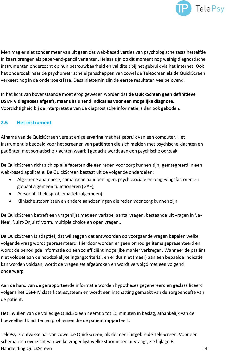 Ook het onderzoek naar de psychometrische eigenschappen van zowel de TeleScreen als de QuickScreen verkeert nog in de onderzoeksfase. Desalniettemin zijn de eerste resultaten veelbelovend.