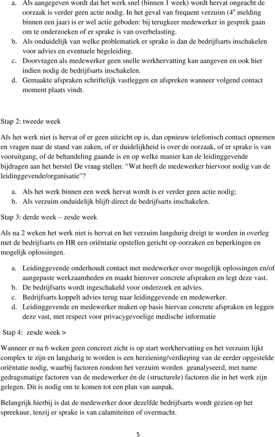 c. Doorvragen als medewerker geen snelle werkhervatting kan aangeven en ook hier indien nodig de bedrijfsarts inschakelen. d. Gemaakte afspraken schriftelijk vastleggen en afspreken wanneer volgend contact moment plaats vindt.