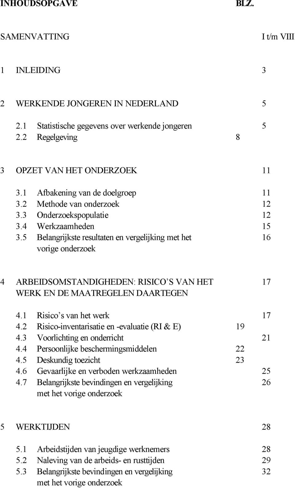 5 Belangrijkste resultaten en vergelijking met het 16 vorige onderzoek 4 ARBEIDSOMSTANDIGHEDEN: RISICO S VAN HET 17 WERK EN DE MAATREGELEN DAARTEGEN 4.1 Risico s van het werk 17 4.