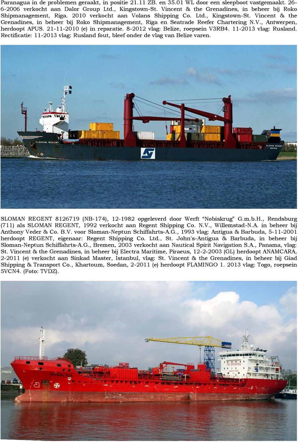 Vincent & the Grenadines, in beheer bij Roko Shipmanagement, Riga en Seatrade Reefer Chartering N.V., Antwerpen, herdoopt APUS. 21-11-2010 (e) in reparatie. 8-2012 vlag: Belize, roepsein V3RB4.