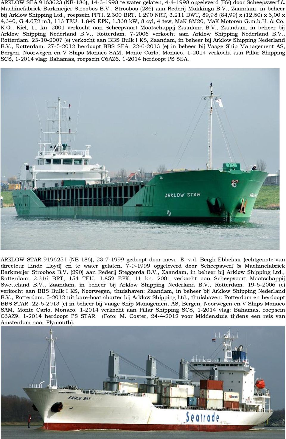 2001 verkocht aan Scheepvaart Maatschappij Zaanland B.V., Zaandam, in beheer bij Arklow Shipping Nederland B.V., Rotterdam.