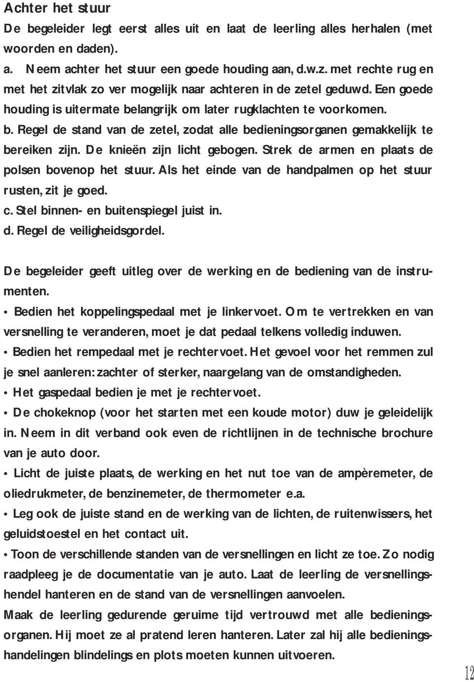 langrijk om later rugklachten te voorkomen. b. Regel de stand van de zetel, zodat alle bedieningsorganen gemakkelijk te bereiken zijn. De knieën zijn licht gebogen.