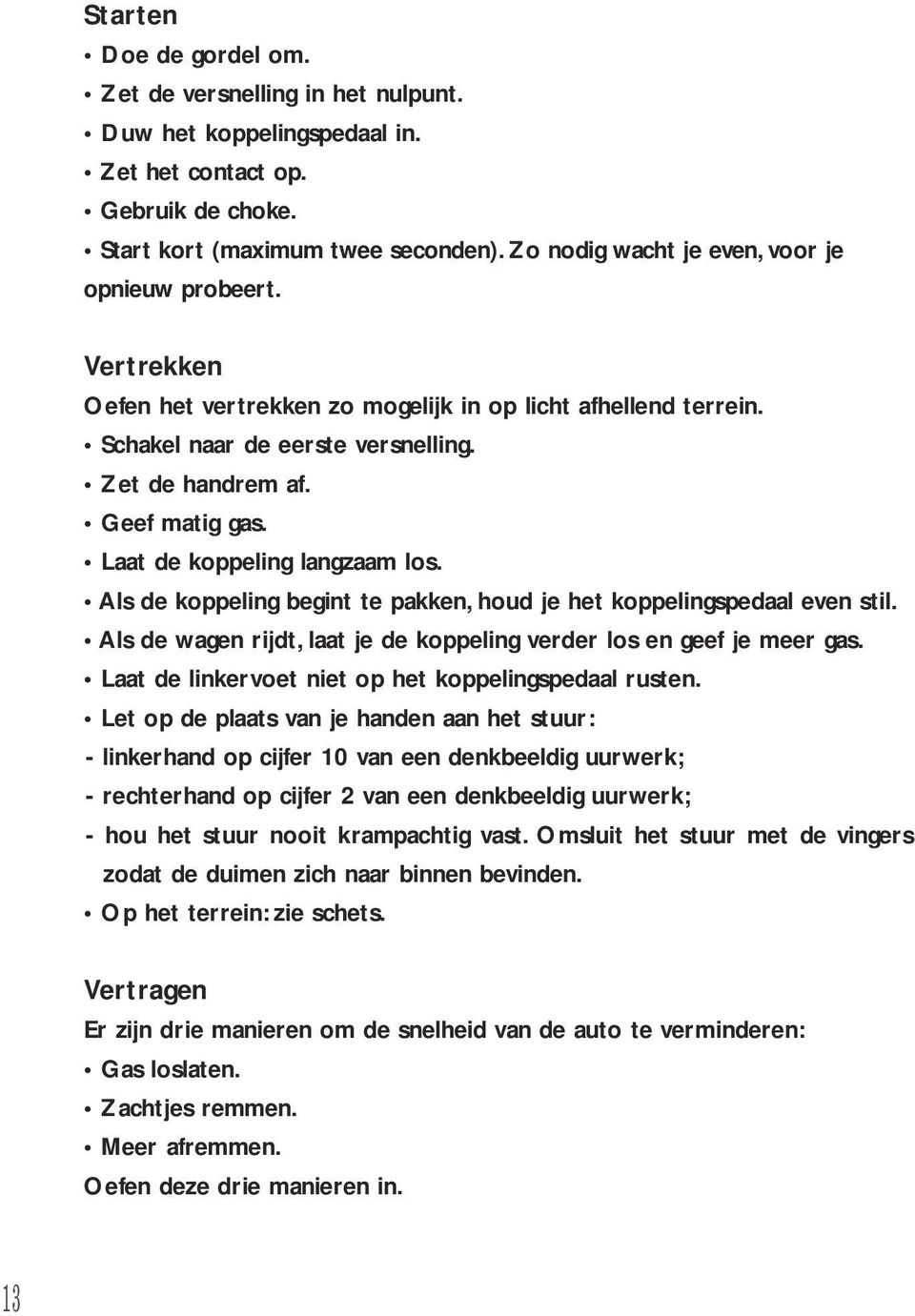 Laat de koppeling langzaam los. Als de koppeling begint te pakken, houd je het koppelingspedaal even stil. Als de wagen rijdt, laat je de koppeling verder los en geef je meer gas.