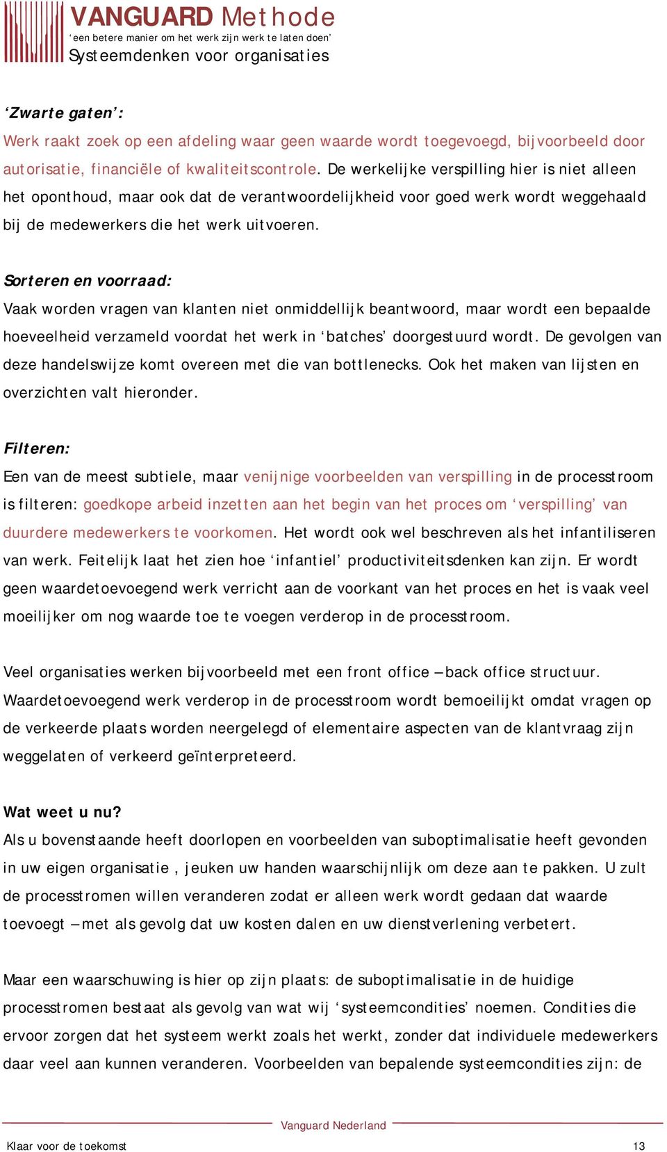 Sorteren en voorraad: Vaak worden vragen van klanten niet onmiddellijk beantwoord, maar wordt een bepaalde hoeveelheid verzameld voordat het werk in batches doorgestuurd wordt.