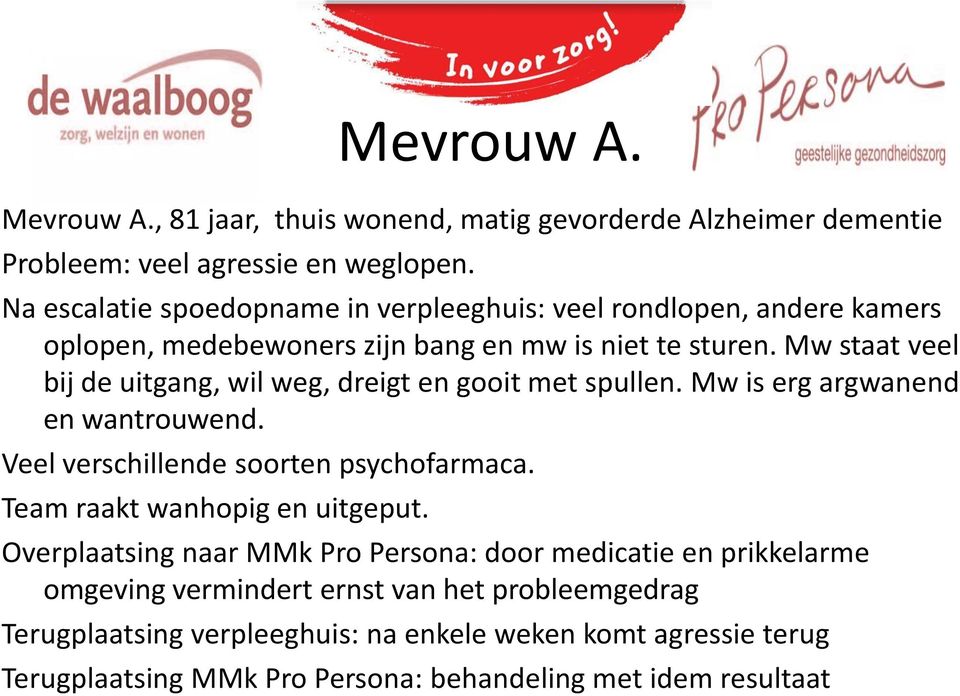 Mw staat veel bij de uitgang, wil weg, dreigt en gooit met spullen. Mw is erg argwanend en wantrouwend. Veel verschillende soorten psychofarmaca.