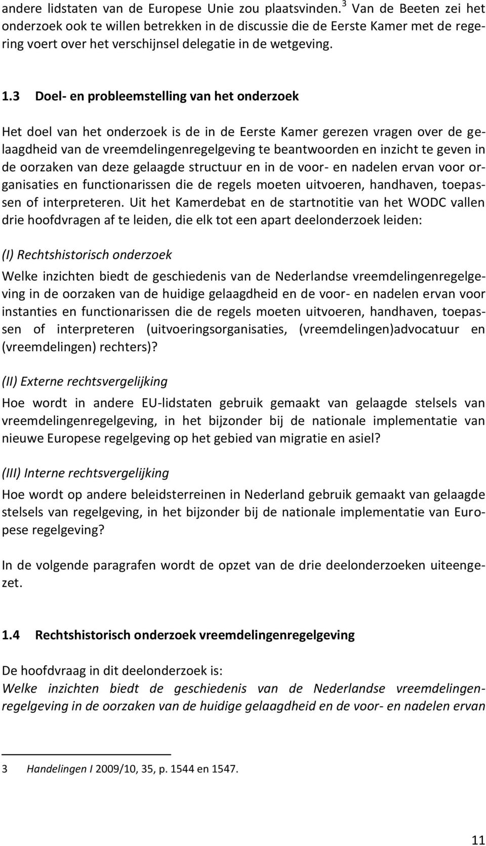 3 Doel- en probleemstelling van het onderzoek Het doel van het onderzoek is de in de Eerste Kamer gerezen vragen over de gelaagdheid van de vreemdelingenregelgeving te beantwoorden en inzicht te