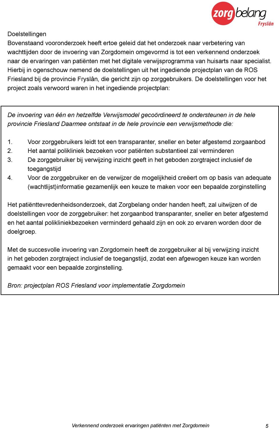 Hierbij in ogenschouw nemend de doelstellingen uit het ingediende projectplan van de ROS Friesland bij de provincie Fryslân, die gericht zijn op zorggebruikers.