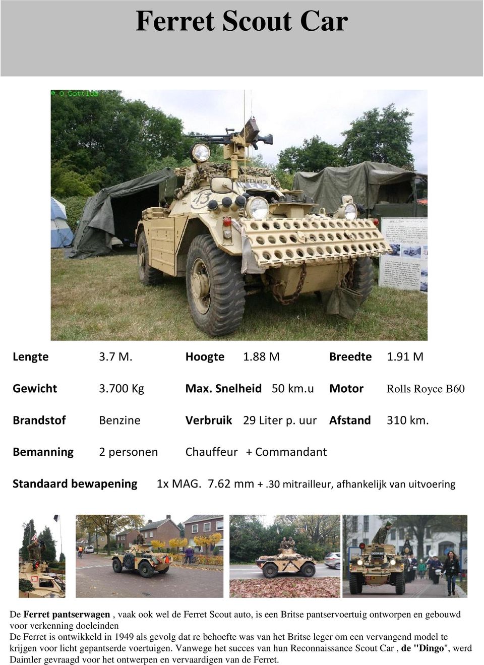 30 mitrailleur, afhankelijk van uitvoering De Ferret pantserwagen, vaak ook wel de Ferret Scout auto, is een Britse pantservoertuig ontworpen en gebouwd voor verkenning doeleinden De