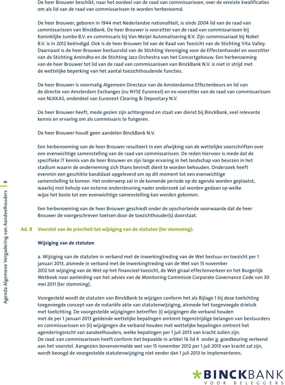 De heer Brouwer is voorzitter van de raad van commissarissen bij Koninklijke Jumbo B.V. en commissaris bij Van Meijel Automatisering B.V. Zijn commissariaat bij Nobel B.V. is in 2012 beëindigd.