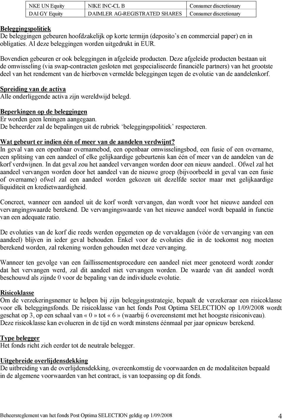 Deze afgeleide producten bestaan uit de omwisseling (via swap-contracten gesloten met gespecialiseerde financiële partners) van het grootste deel van het rendement van de hierboven vermelde