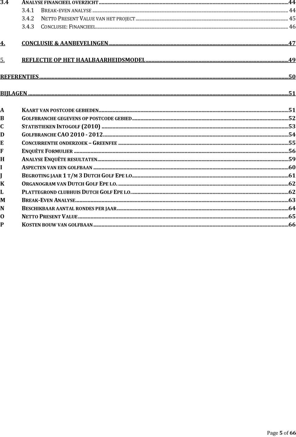 ..53 D GOLFBRANCHE CAO 2010-2012...54 E CONCURRENTIE ONDERZOEK GREENFEE...55 F ENQUÊTE FORMULIER...56 H ANALYSE ENQUÊTE RESULTATEN...59 I ASPECTEN VAN EEN GOLFBAAN.