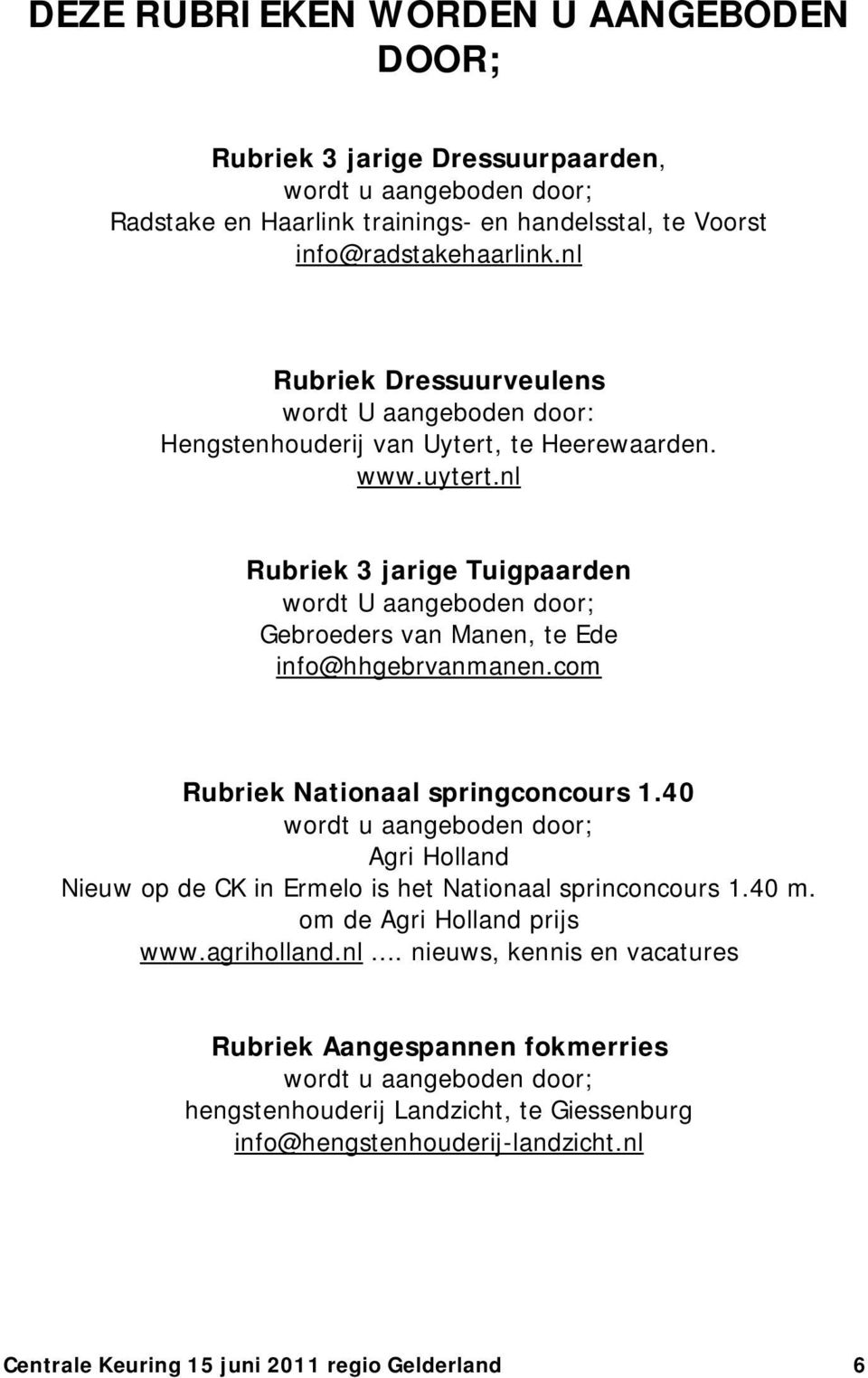 nl Rubriek 3 jarige Tuigpaarden wordt U aangeboden door; Gebroeders van Manen, te Ede info@hhgebrvanmanen.com Rubriek Nationaal springconcours 1.
