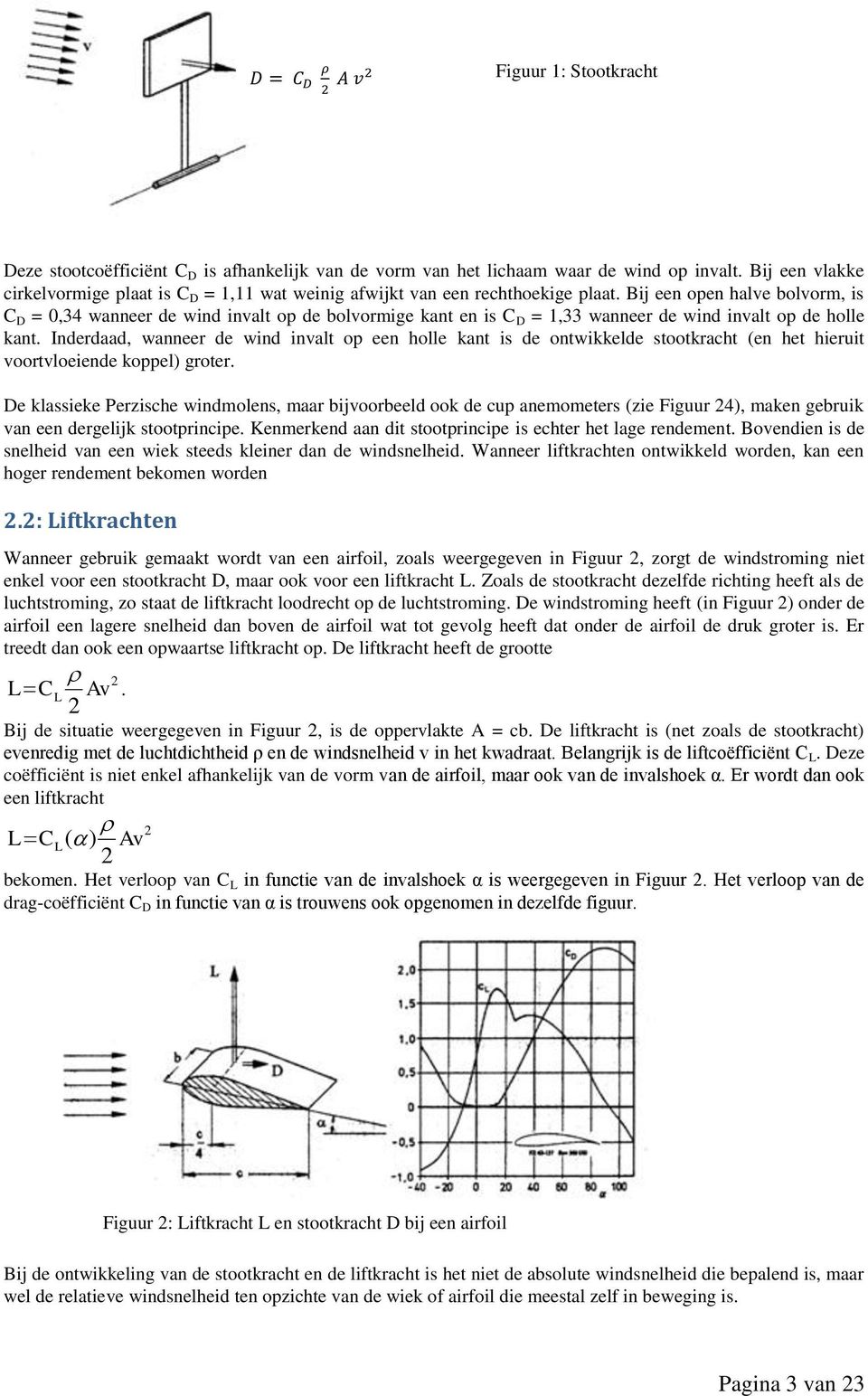 Bij een open halve bolvorm, is C D = 0,34 wanneer de wind invalt op de bolvormige kant en is C D = 1,33 wanneer de wind invalt op de holle kant.