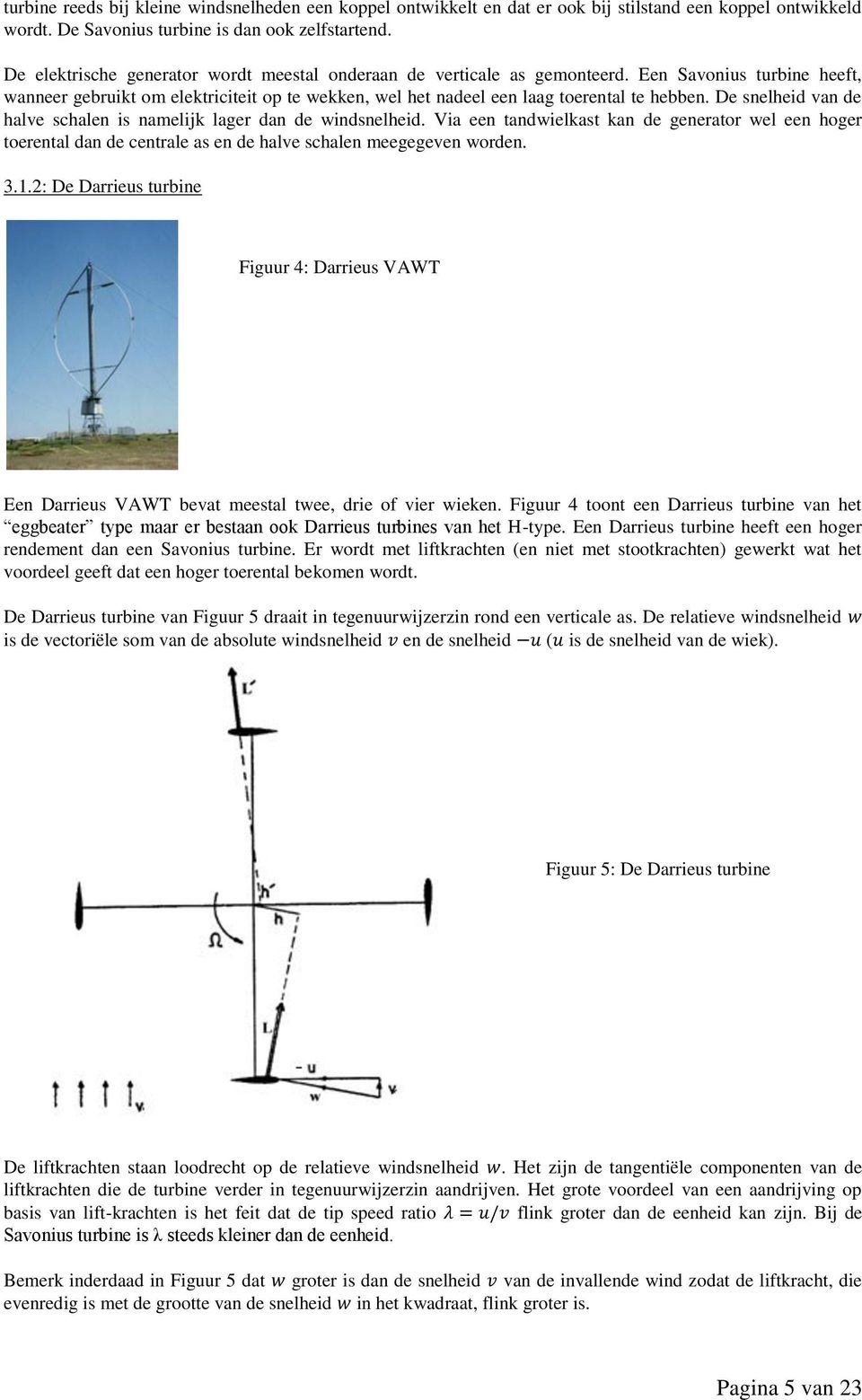 De snelheid van de halve schalen is namelijk lager dan de windsnelheid. Via een tandwielkast kan de generator wel een hoger toerental dan de centrale as en de halve schalen meegegeven worden. 3.1.