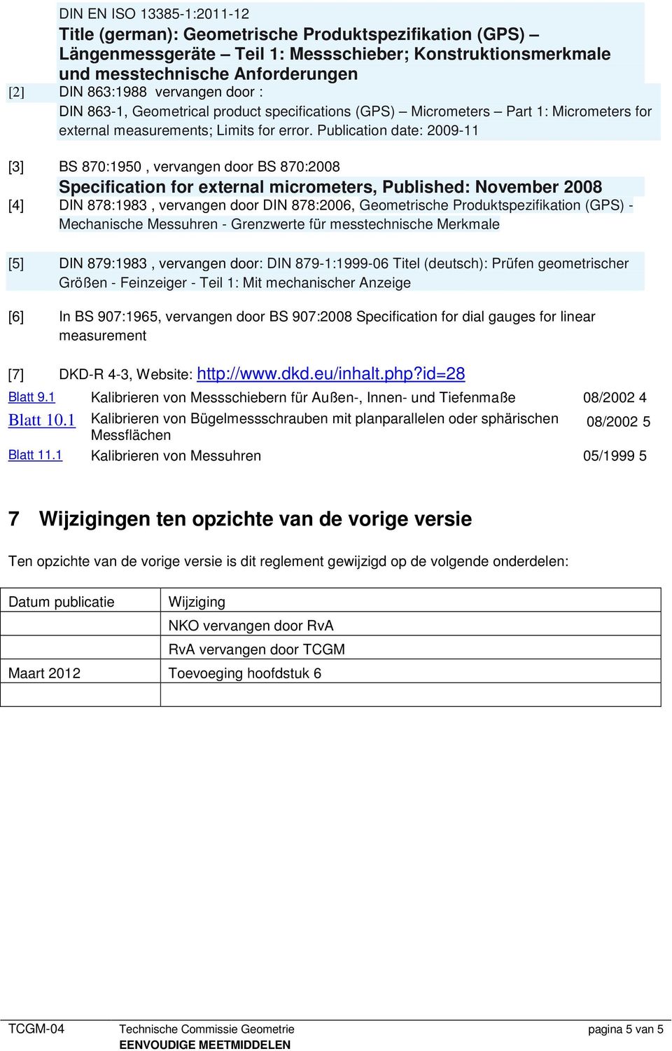 Publication date: 2009-11 [3] BS 870:1950, vervangen door BS 870:2008 Specification for external micrometers, Published: November 2008 [4] DIN 878:1983, vervangen door DIN 878:2006, Geometrische