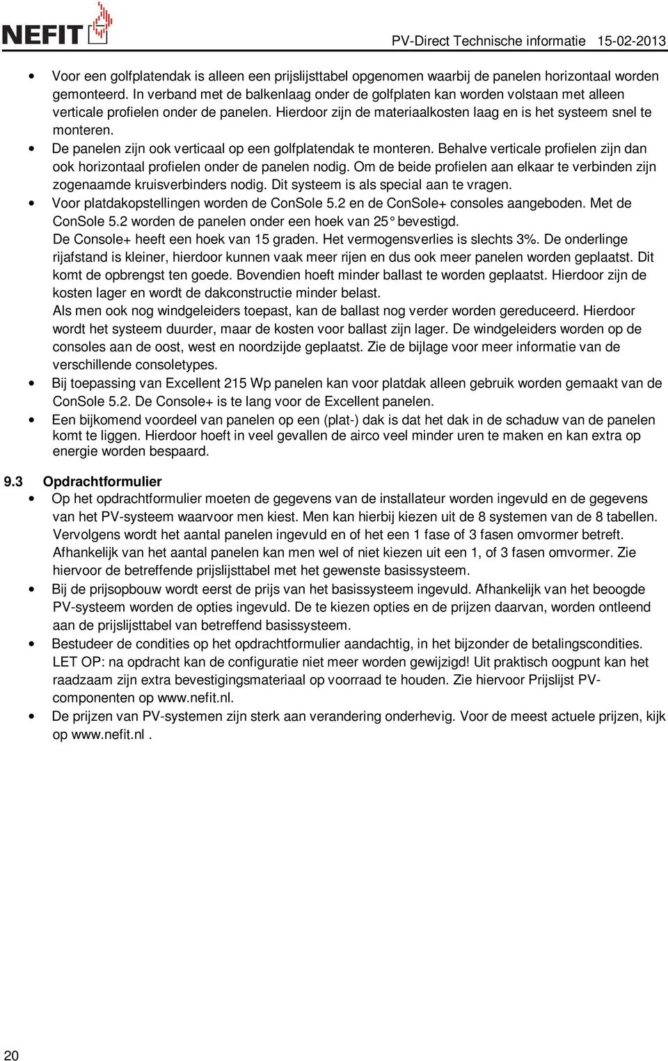 De panelen zijn ook verticaal op een golfplatendak te monteren. Behalve verticale profielen zijn dan ook horizontaal profielen onder de panelen nodig.