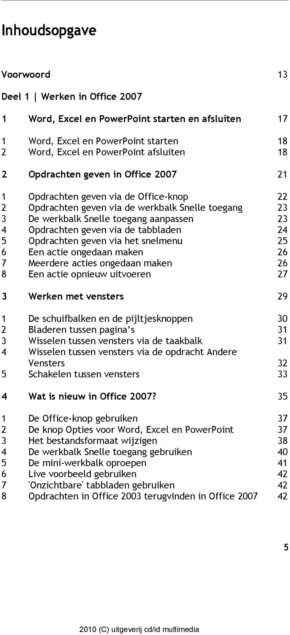 tabbladen 24 5 Opdrachten geven via het snelmenu 25 6 Een actie ongedaan maken 26 7 Meerdere acties ongedaan maken 26 8 Een actie opnieuw uitvoeren 27 3 Werken met vensters 29 1 De schuifbalken en de