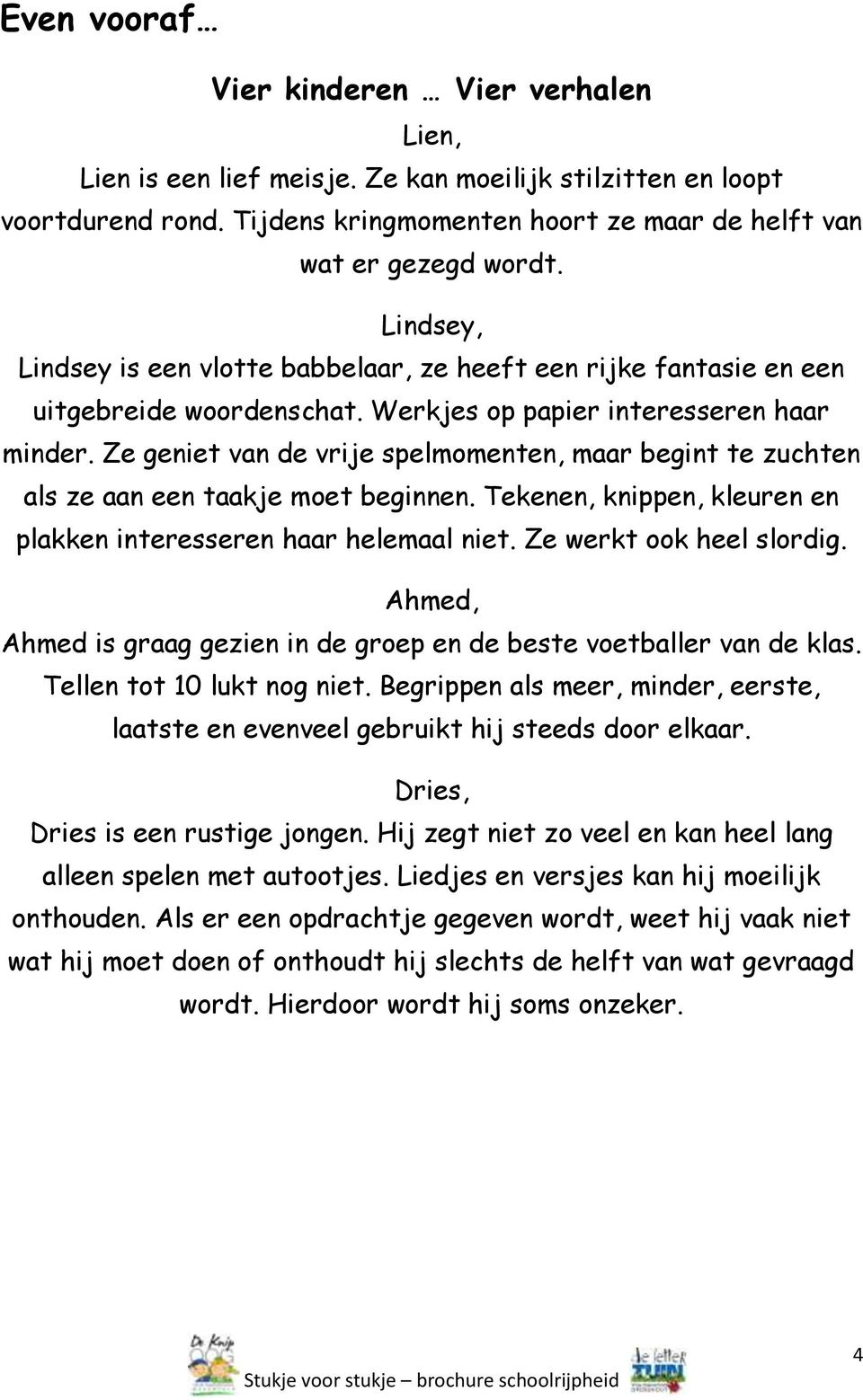 Ze geniet van de vrije spelmomenten, maar begint te zuchten als ze aan een taakje moet beginnen. Tekenen, knippen, kleuren en plakken interesseren haar helemaal niet. Ze werkt ook heel slordig.