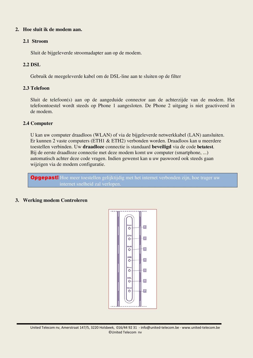 De Phone 2 uitgang is niet geactiveerd in de modem. 2.4 Computer U kan uw computer draadloos (WLAN) of via de bijgeleverde netwerkkabel (LAN) aansluiten.