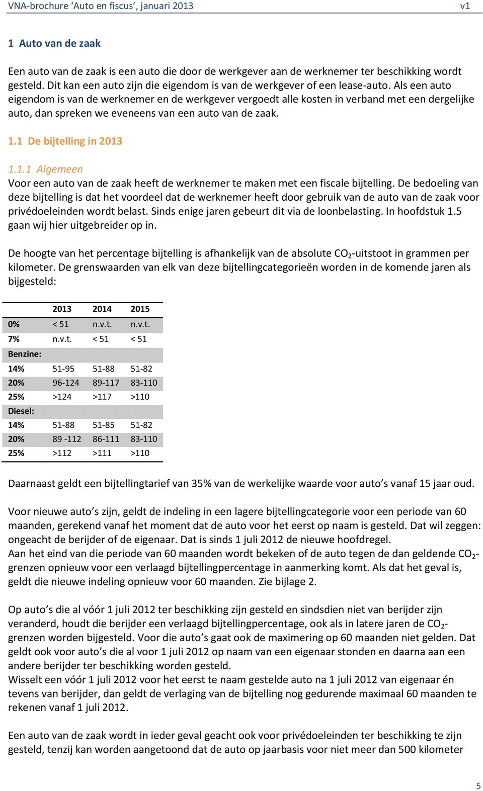 1 De bijtelling in 2013 1.1.1 Algemeen Voor een auto van de zaak heeft de werknemer te maken met een fiscale bijtelling.