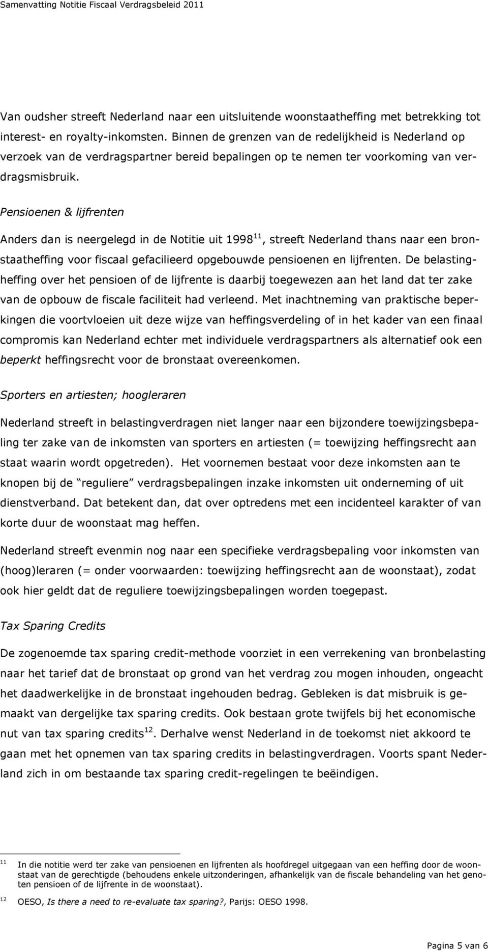 Pensioenen & lijfrenten Anders dan is neergelegd in de Notitie uit 1998 11, streeft Nederland thans naar een bronstaatheffing voor fiscaal gefacilieerd opgebouwde pensioenen en lijfrenten.