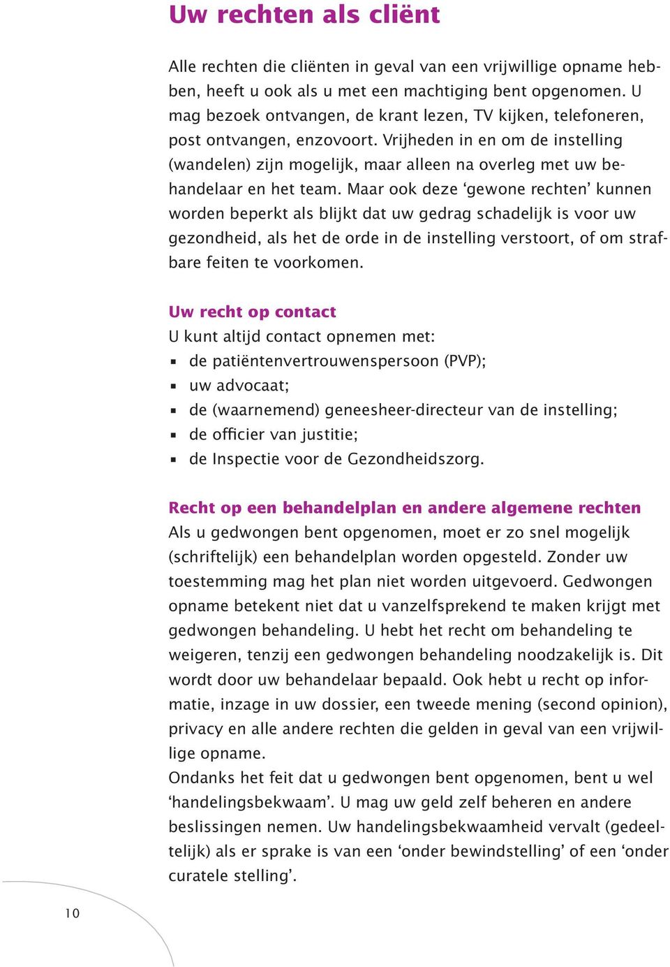 Vrijheden in en om de instelling (wandelen) zijn mogelijk, maar alleen na overleg met uw behandelaar en het team.