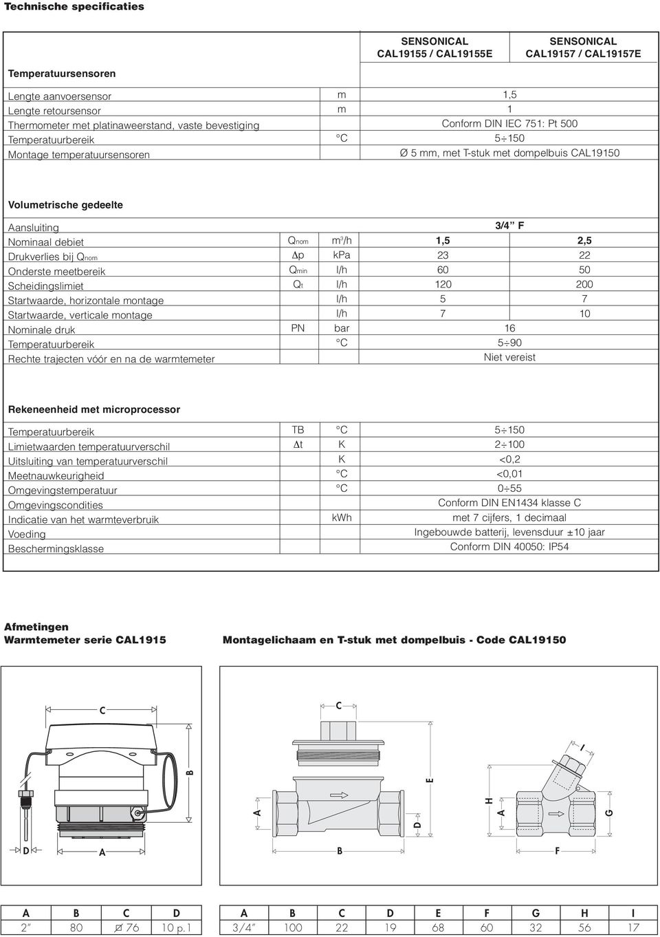 meetbereik Scheidingslimiet Startwaarde, horizontale montage Startwaarde, verticale montage Nominale druk Temperatuurbereik Rechte trajecten vóór en na de warmtemeter Qnom Δp Qmin Qt PN m 3 /h kpa