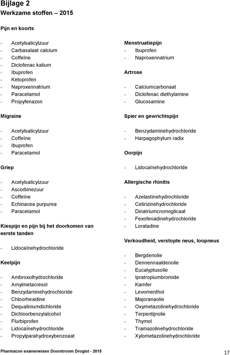 Paracetamol - Benzydaminehydrochloride - Harpagophytum radix Oorpijn Griep - Lidocaïnehydrochloride - Acetylsalicylzuur - Ascorbinezuur - Coffeïne - Echinacea purpurea - Paracetamol Kiespijn en pijn