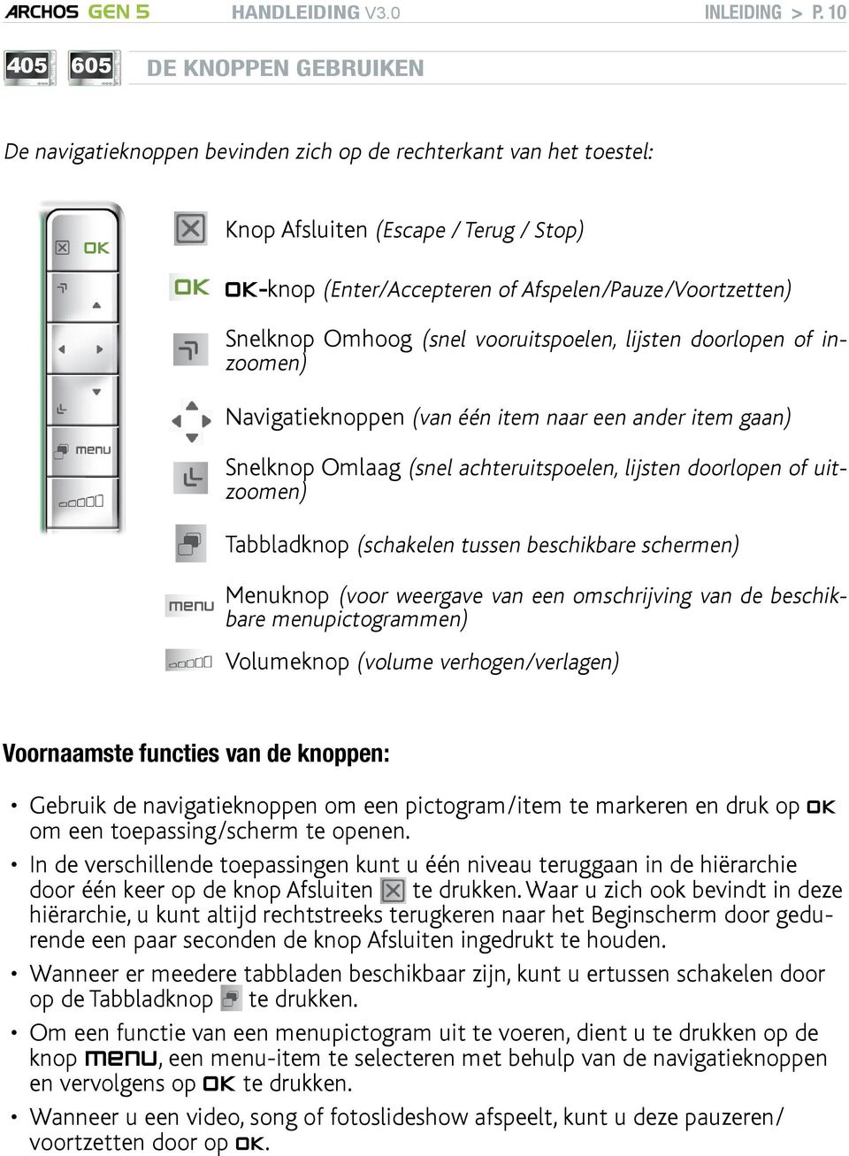 Snelknop Omhoog (snel vooruitspoelen, lijsten doorlopen of inzoomen) Navigatieknoppen (van één item naar een ander item gaan) Snelknop Omlaag (snel achteruitspoelen, lijsten doorlopen of uitzoomen)