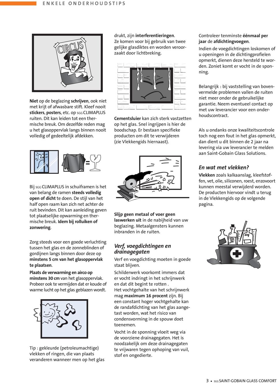 Zoniet komt er vocht in de sponning. Niet op de beglazing schrijven, ook niet met krijt of afwasbare stift. Kleef nooit stickers, posters, etc. op SGG CLIMAPLUS ruiten.