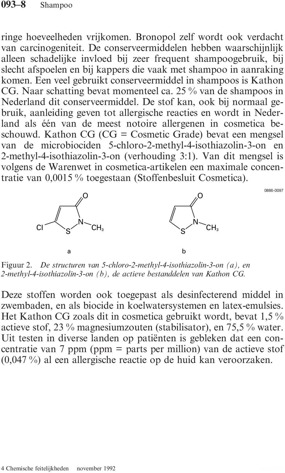 Een veel gebruikt conserveermiddel in shampoos is Kathon CG. Naar schatting bevat momenteel ca. 25 % van de shampoos in Nederland dit conserveermiddel.