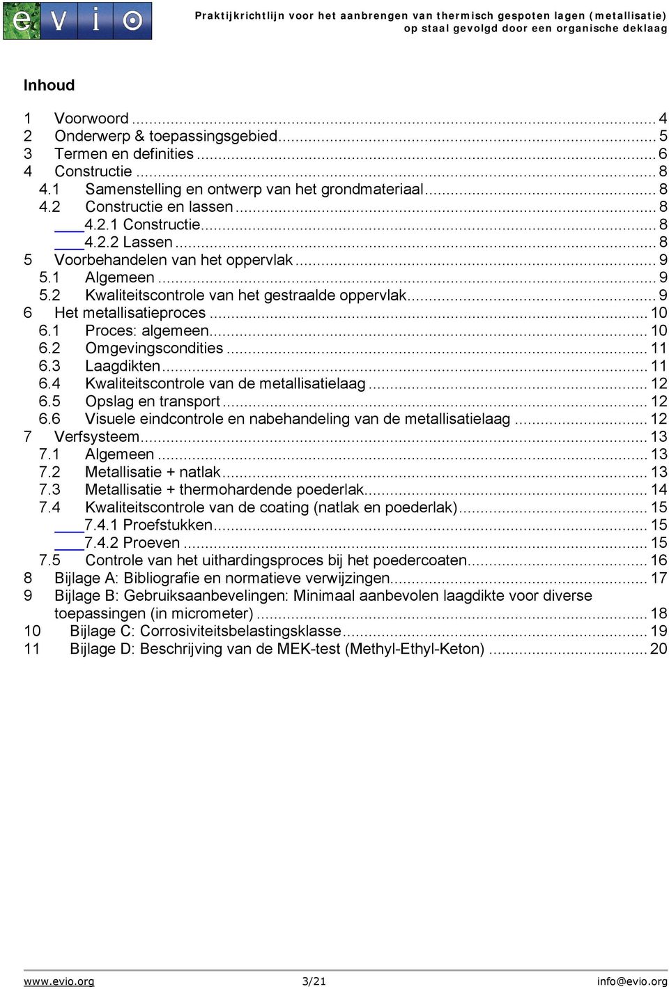 .. 11 6.3 Laagdikten... 11 6.4 Kwaliteitscontrole van de metallisatielaag... 12 6.5 Opslag en transport... 12 6.6 Visuele eindcontrole en nabehandeling van de metallisatielaag... 12 7 Verfsysteem.