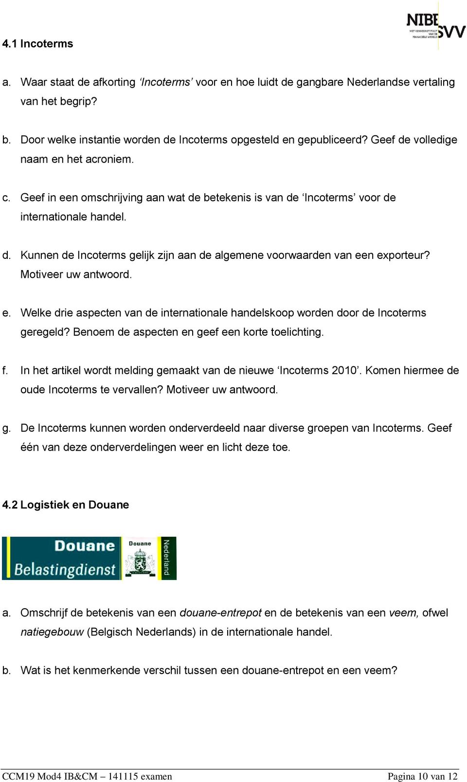 Motiveer uw antwoord. e. Welke drie aspecten van de internationale handelskoop worden door de Incoterms geregeld? Benoem de aspecten en geef een korte toelichting. f.