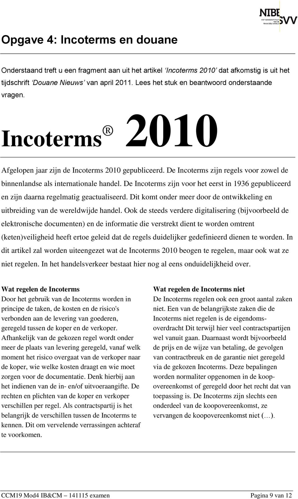 De Incoterms zijn voor het eerst in 1936 gepubliceerd en zijn daarna regelmatig geactualiseerd. Dit komt onder meer door de ontwikkeling en uitbreiding van de wereldwijde handel.