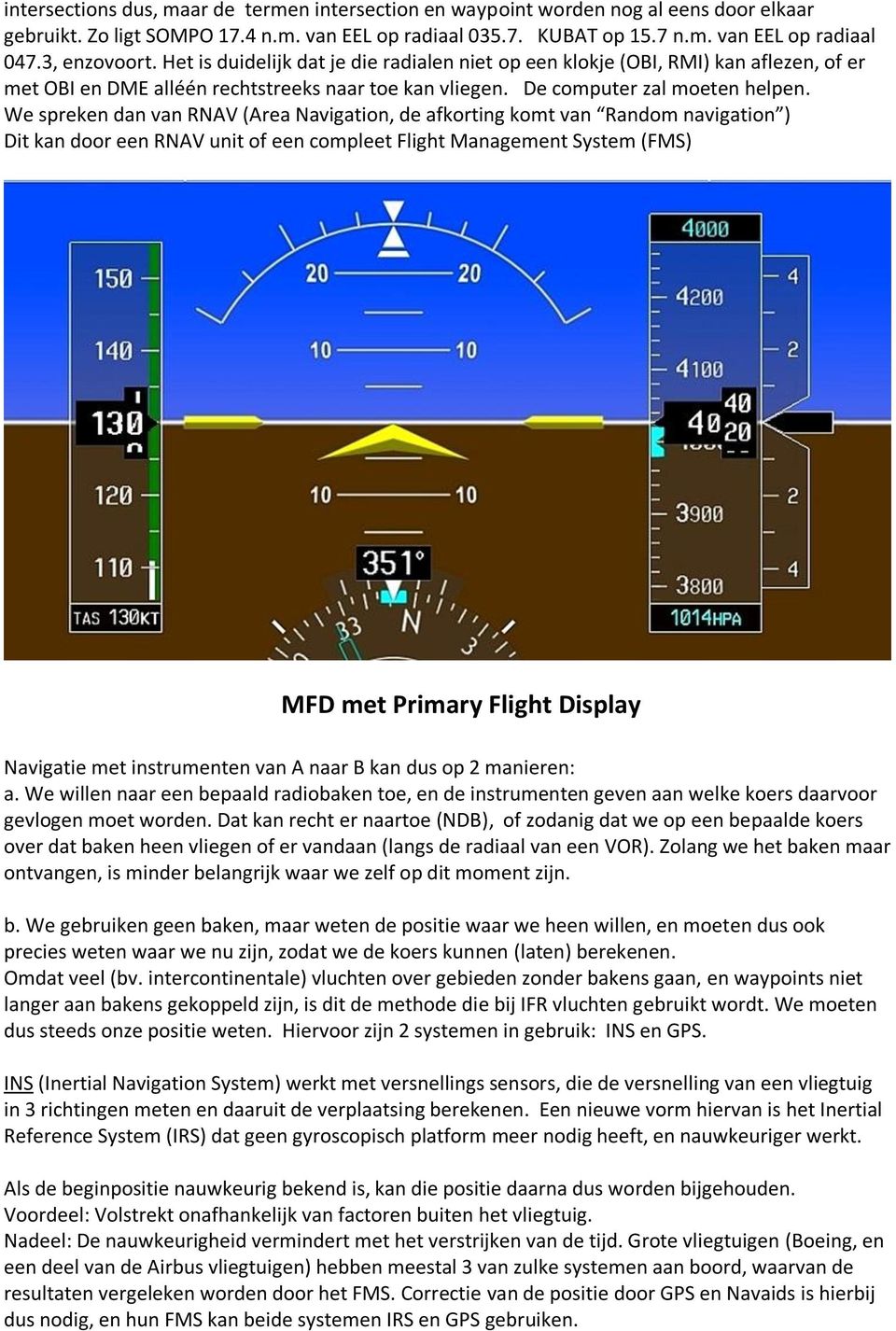 We spreken dan van RNAV (Area Navigation, de afkorting komt van Random navigation ) Dit kan door een RNAV unit of een compleet Flight Management System (FMS) MFD met Primary Flight Display Navigatie