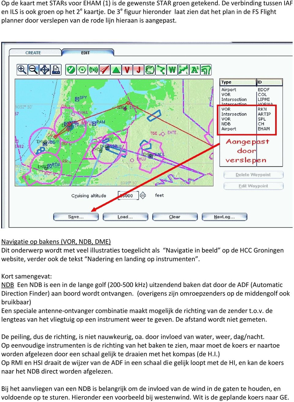 Navigatie op bakens (VOR, NDB, DME) Dit onderwerp wordt met veel illustraties toegelicht als Navigatie in beeld op de HCC Groningen website, verder ook de tekst Nadering en landing op instrumenten.