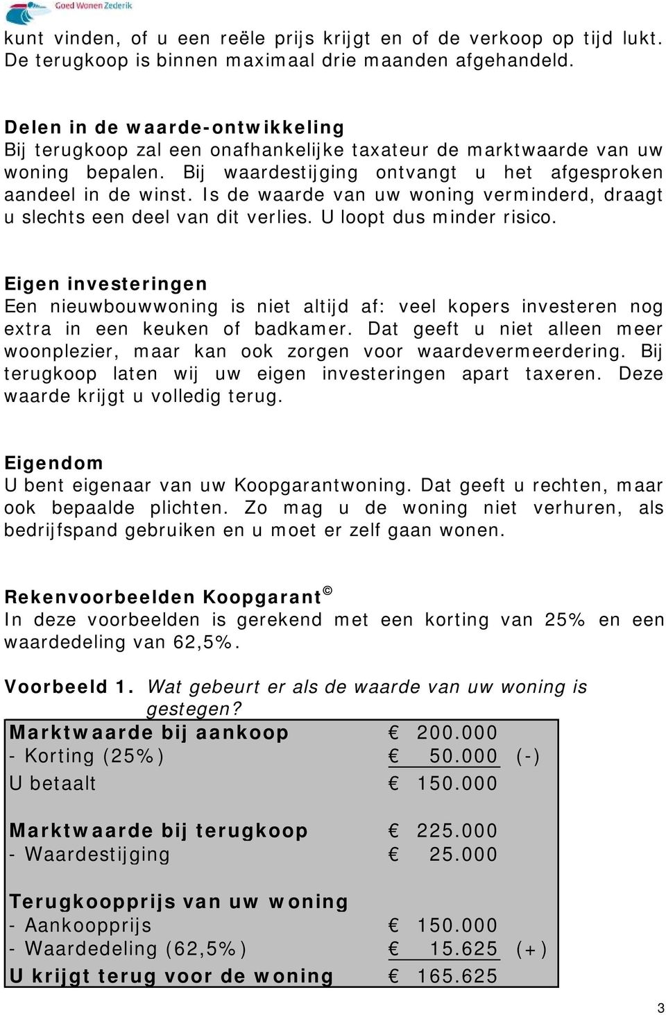 Is de waarde van uw woning verminderd, draagt u slechts een deel van dit verlies. U loopt dus minder risico.