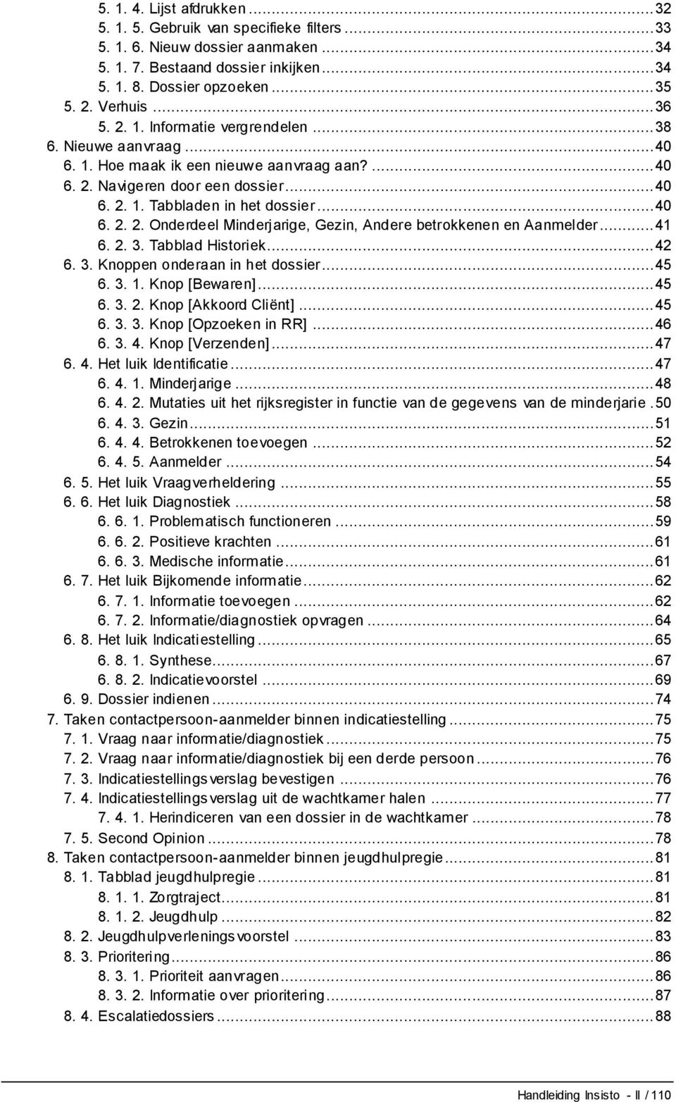 .. 40 6. 2. 2. Onderdeel Minderjarige, Gezin, Andere betrokkenen en Aanmelder... 41 6. 2. 3. Tabblad Historiek... 42 6. 3. Knoppen onderaan in het dossier... 45 6. 3. 1. Knop [Bewaren]... 45 6. 3. 2. Knop [Akkoord Cliënt].