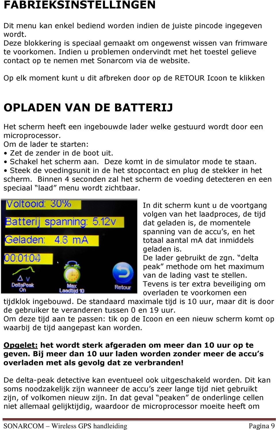 Op elk moment kunt u dit afbreken door op de RETOUR Icoon te klikken OPLADEN VAN DE BATTERIJ Het scherm heeft een ingebouwde lader welke gestuurd wordt door een microprocessor.