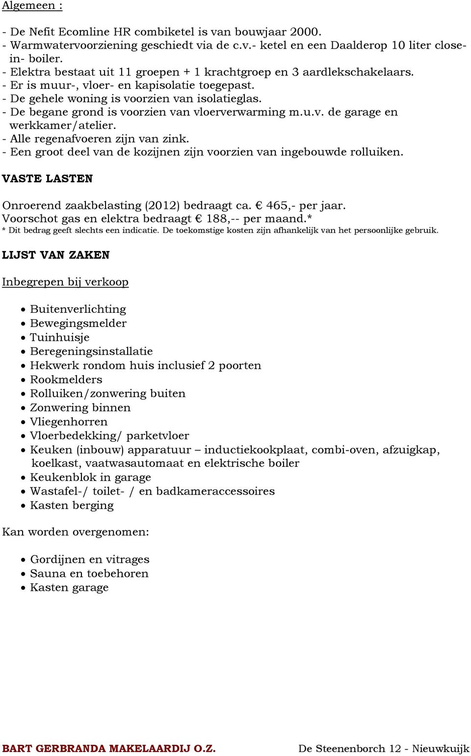 - De begane grond is voorzien van vloerverwarming m.u.v. de garage en werkkamer/atelier. - Alle regenafvoeren zijn van zink. - Een groot deel van de kozijnen zijn voorzien van ingebouwde rolluiken.