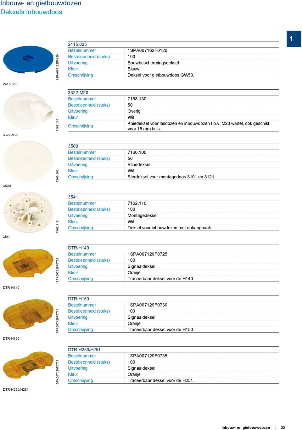 130 Besteleenheid (stuks) 50 Overig Kleur Wit Kniedeksel voor lasdozen en inbouwdozen t.b.v. M20 wartel, ook geschikt voor 16 mm buis. 1 3500 7160.100 3500 7160.