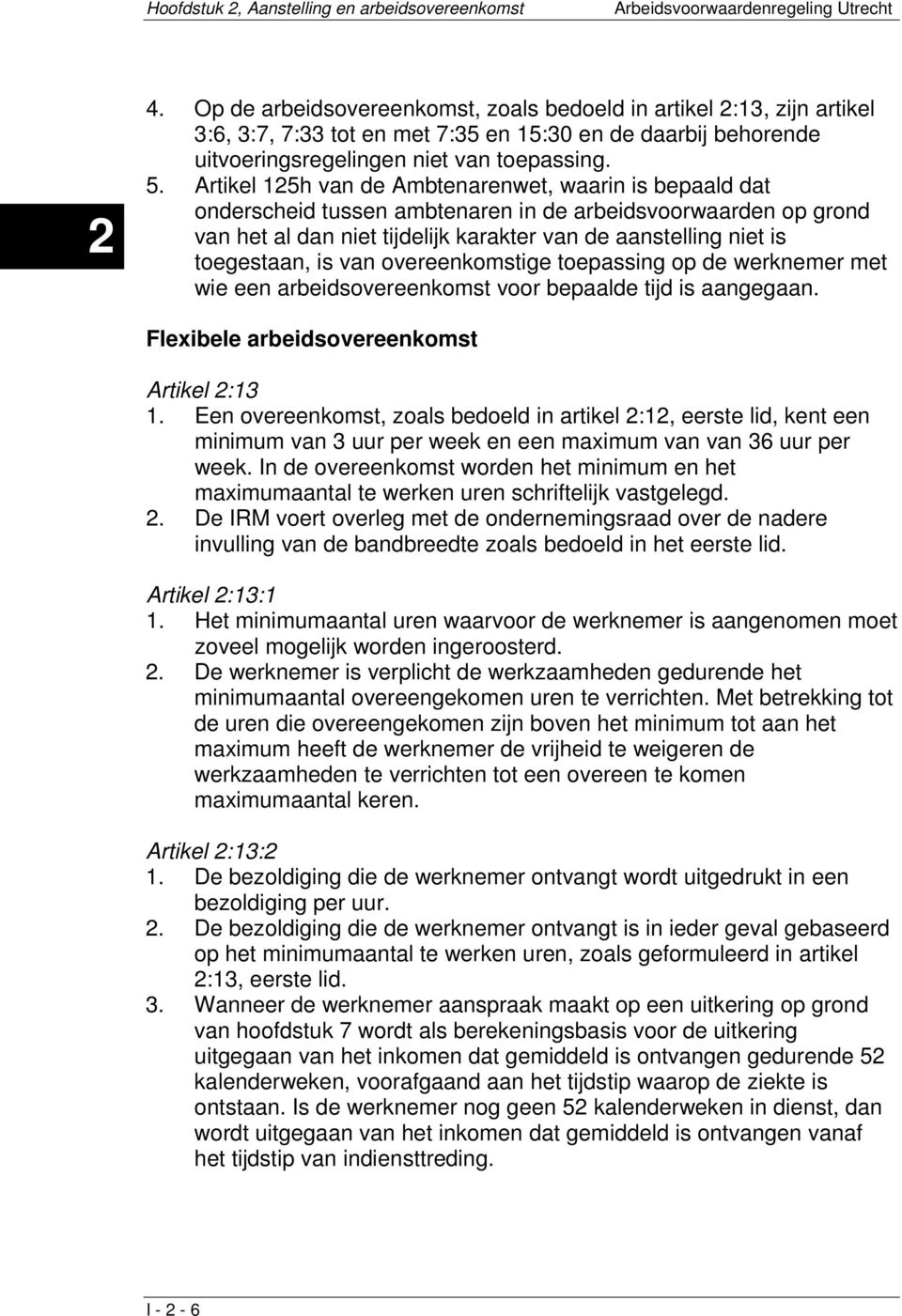 Artikel 125h van de Ambtenarenwet, waarin is bepaald dat onderscheid tussen ambtenaren in de arbeidsvoorwaarden op grond van het al dan niet tijdelijk karakter van de aanstelling niet is toegestaan,