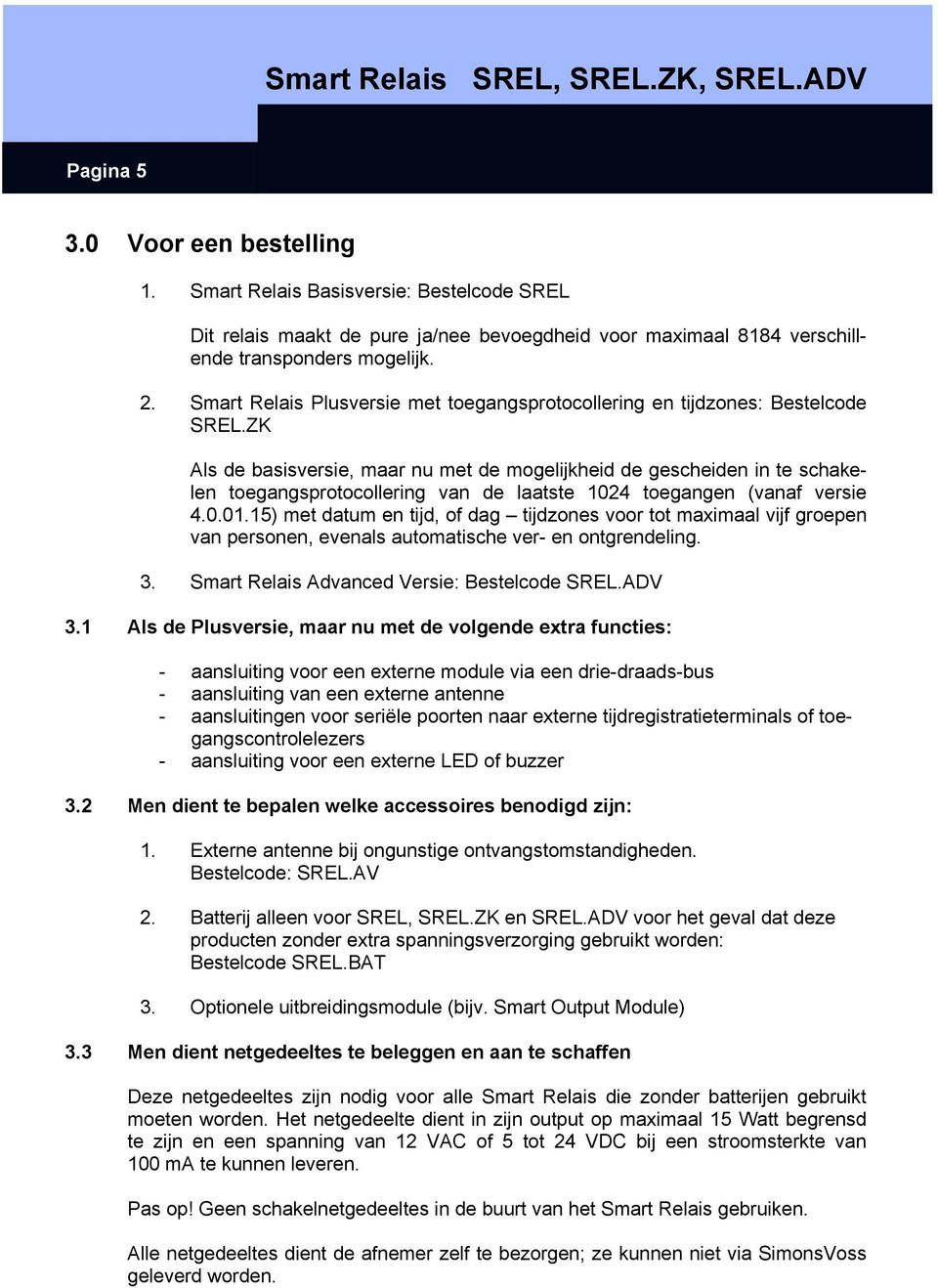 ZK Als de basisversie, maar nu met de mogelijkheid de gescheiden in te schakelen toegangsprotocollering van de laatste 1024 toegangen (vanaf versie 4.0.01.