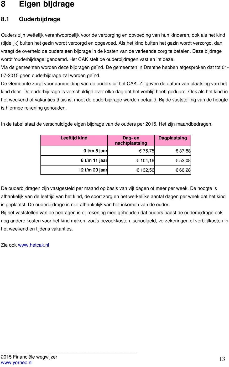 Het CAK stelt de ouderbijdragen vast en int deze. Via de gemeenten worden deze bijdragen geïnd. De gemeenten in Drenthe hebben afgesproken dat tot 01-07-2015 geen ouderbijdrage zal worden geïnd.