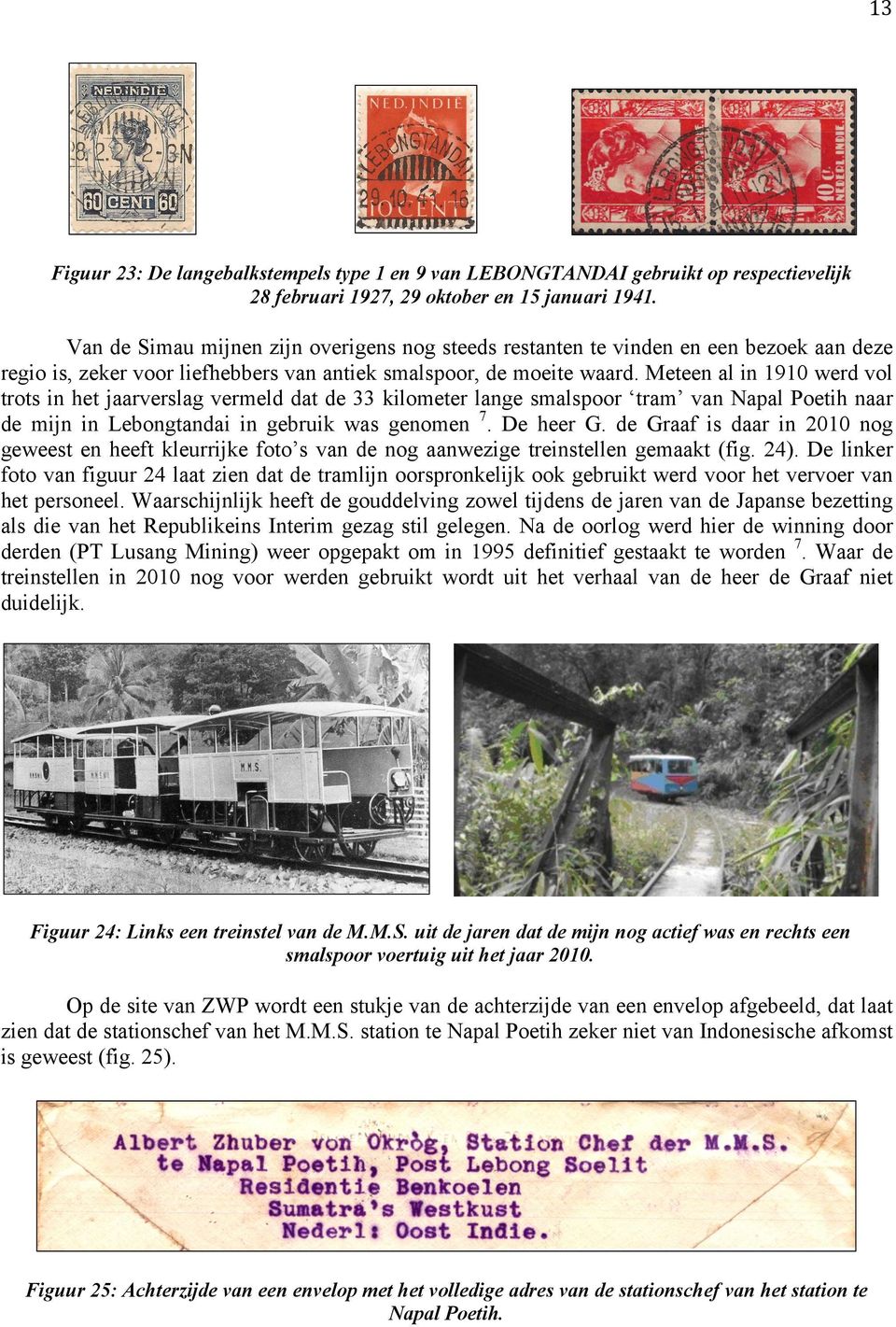 Meteen al in 1910 werd vol trots in het jaarverslag vermeld dat de 33 kilometer lange smalspoor tram van Napal Poetih naar de mijn in Lebongtandai in gebruik was genomen 7. De heer G.