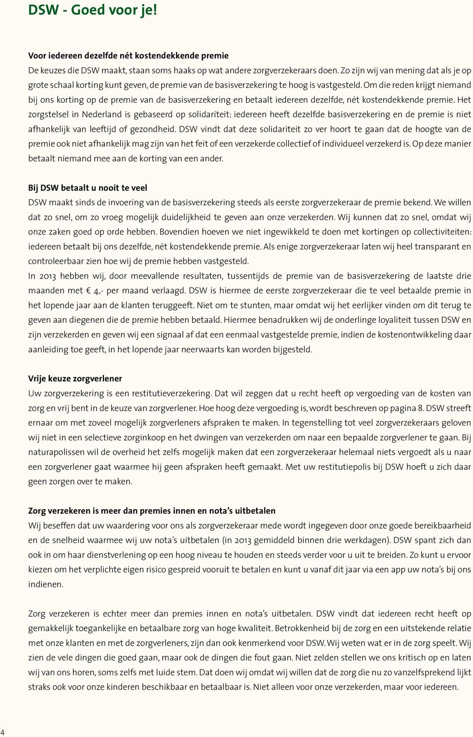 Om die reden krijgt niemand bij ons korting op de premie van de basisverzekering en betaalt iedereen dezelfde, nét kostendekkende premie.